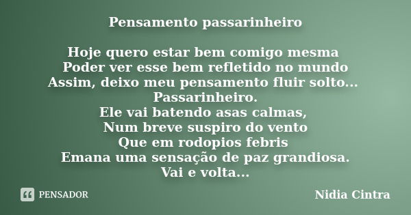 Pensamento passarinheiro Hoje quero estar bem comigo mesma Poder ver esse bem refletido no mundo Assim, deixo meu pensamento fluir solto... Passarinheiro. Ele v... Frase de Nidia Cintra.