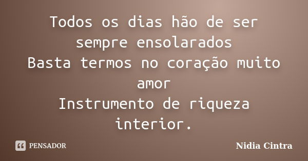 Todos os dias hão de ser sempre ensolarados Basta termos no coração muito amor Instrumento de riqueza interior.... Frase de Nidia Cintra.