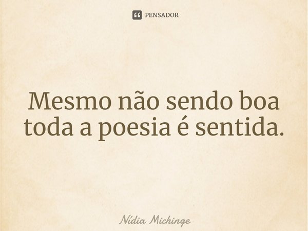 ⁠Mesmo não sendo boa
toda a poesia é sentida.... Frase de Nídia Michinge.