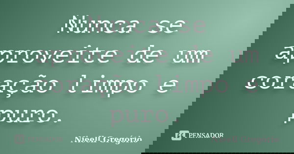 Nunca se aproveite de um coração limpo e puro.... Frase de Nieell Gregório.