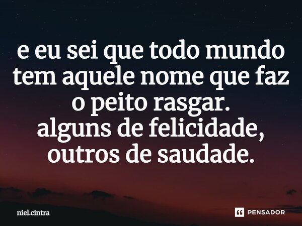 ⁠e eu sei que todo mundo tem aquele nome que faz o peito rasgar. alguns de felicidade, outros de saudade.... Frase de niel.cintra.