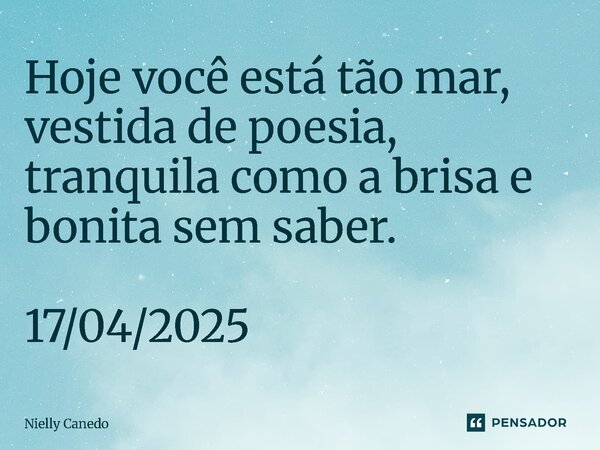 ⁠Hoje você está tão mar, vestida de poesia, tranquila como a brisa e bonita sem saber. 17/04/2025... Frase de Nielly Canedo.