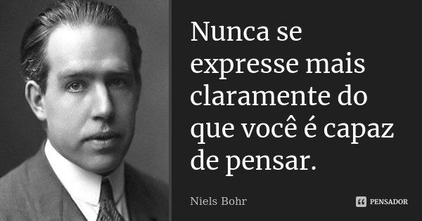 Nunca se expresse mais claramente do que você é capaz de pensar.... Frase de Niels Bohr.