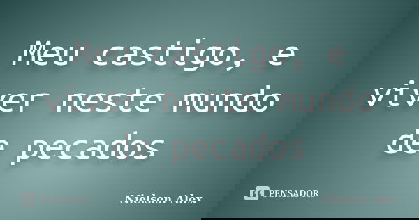 Meu castigo, e viver neste mundo de pecados... Frase de Nielsen Alex.