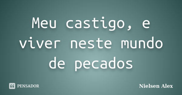 Meu castigo, e viver neste mundo de pecados... Frase de Nielsen Alex.