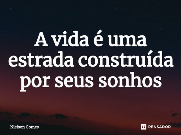 A vida é uma estrada construída por seus sonhos⁠... Frase de Nielson Gomes.