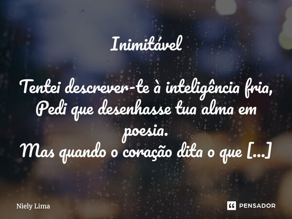 Inimitável Tentei descrever-te à inteligência fria, Pedi que desenhasse tua alma em poesia. Mas quando o coração dita o que vê, Nenhum código traduz o que você... Frase de Niely Lima.