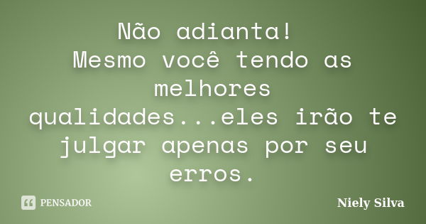 Não adianta! Mesmo você tendo as melhores qualidades...eles irão te julgar apenas por seu erros.... Frase de Niely Silva.