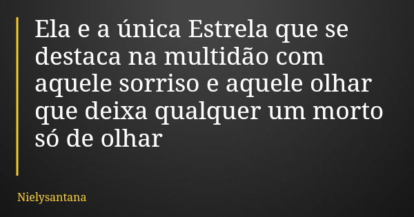 Ela e a única Estrela que se destaca na multidão com aquele sorriso e aquele olhar que deixa qualquer um morto só de olhar... Frase de Nielysantana.