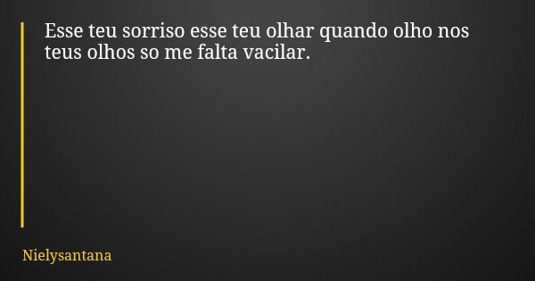 Esse teu sorriso esse teu olhar quando olho nos teus olhos so me falta vacilar.... Frase de Nielysantana.