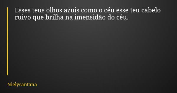 Esses teus olhos azuis como o céu esse teu cabelo ruivo que brilha na imensidão do céu.... Frase de Nielysantana.