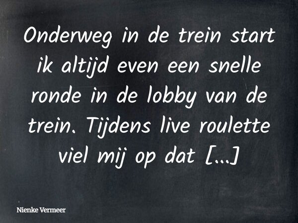 Onderweg in de trein start ik altijd even een snelle ronde in de lobby van de trein. Tijdens live roulette viel mij op dat Stardust Casino https://woneninfellow... Frase de Nienke Vermeer.