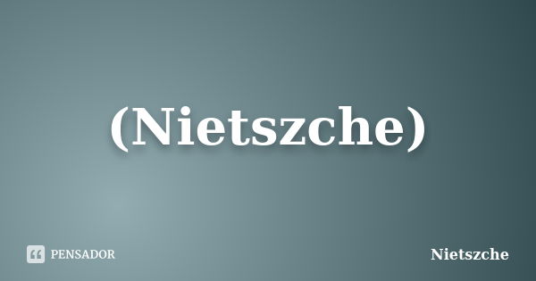 (Nietszche)... Frase de Nietszche.