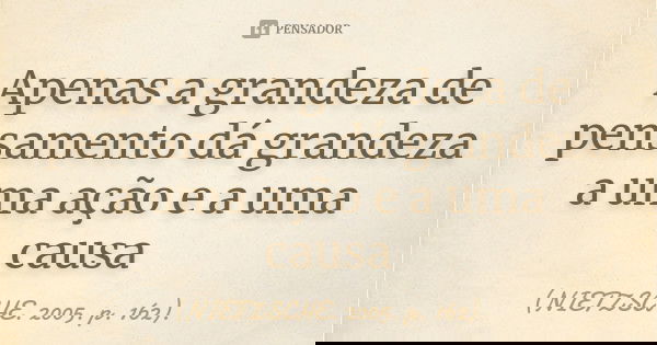 Apenas a grandeza de pensamento dá grandeza a uma ação e a uma causa... Frase de (NIETZSCHE. 2005. p. 162)..