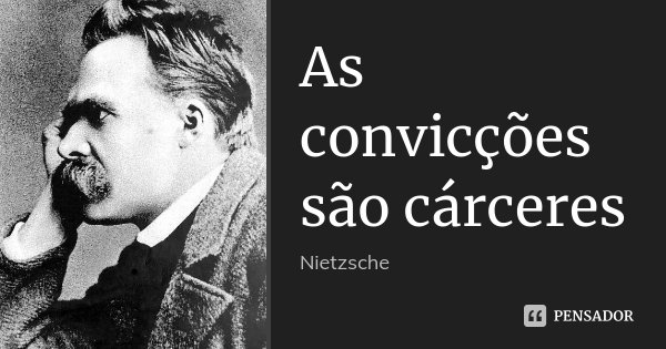 As convicções são cárceres... Frase de Nietzsche.