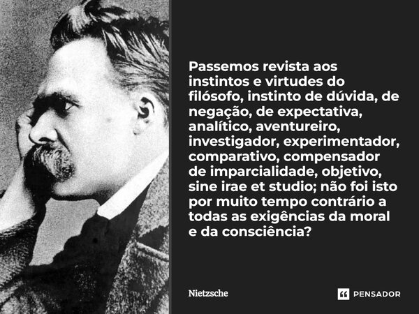 ⁠⁠Passemos revista aos instintos e virtudes do filósofo, instinto de dúvida, de negação, de expectativa, analítico, aventureiro, investigador, experimentador, c... Frase de Nietzsche.