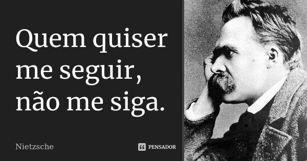 Quem quiser me seguir, não me siga.... Frase de Nietzsche.