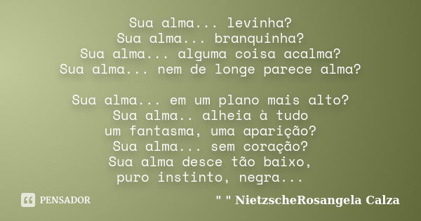 Sua alma... levinha? Sua alma... branquinha? Sua alma... alguma coisa acalma? Sua alma... nem de longe parece alma? Sua alma... em um plano mais alto? Sua alma.... Frase de 