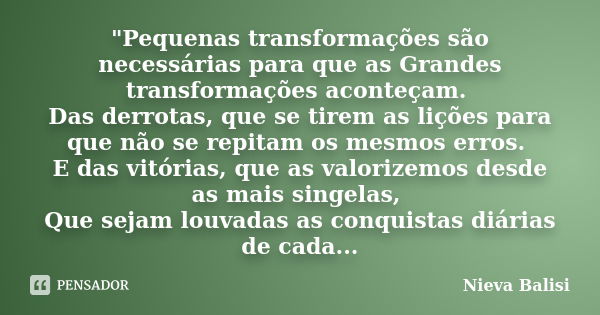 "Pequenas transformações são necessárias para que as Grandes transformações aconteçam. Das derrotas, que se tirem as lições para que não se repitam os mesm... Frase de Nieva Balisi.