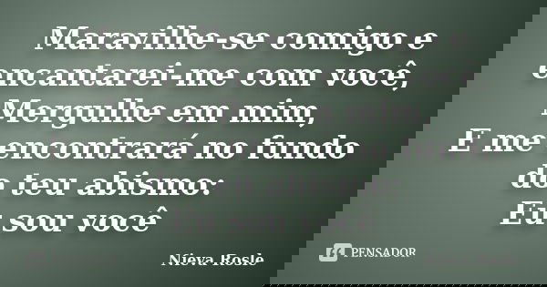 Maravilhe-se comigo e encantarei-me com você, Mergulhe em mim, E me encontrará no fundo do teu abismo: Eu sou você... Frase de Nieva Rosle.