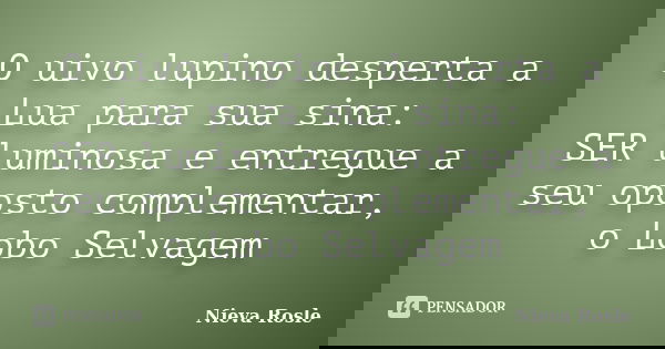 O uivo lupino desperta a Lua para sua sina: SER luminosa e entregue a seu oposto complementar, o Lobo Selvagem... Frase de Nieva Rosle.