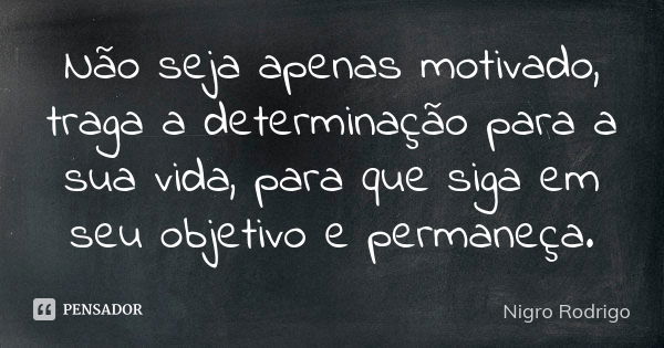 Não seja apenas motivado, traga a determinação para a sua vida, para que siga em seu objetivo e permaneça.... Frase de Nigro Rodrigo.