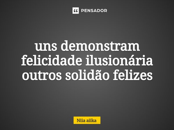 ⁠uns demonstram felicidade ilusionária outros solidão felizes... Frase de Niia aiika.