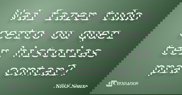 Vai fazer tudo certo ou quer ter historias pra contar?... Frase de Niick Souza.