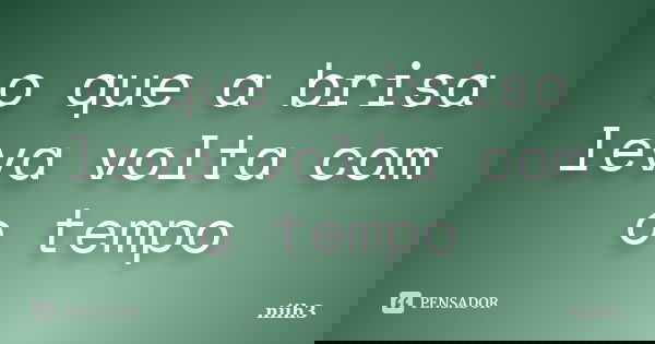 o que a brisa leva volta com o tempo... Frase de niih3.