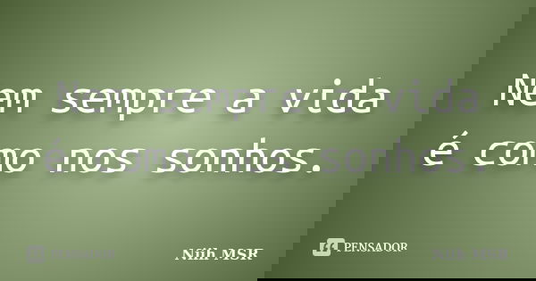Nem sempre a vida é como nos sonhos.... Frase de Niih MSR.