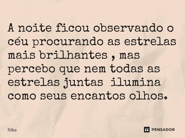 ⁠A noite ficou observando o céu procurando as estrelas mais brilhantes , mas percebo que nem todas as estrelas juntas ilumina como seus encantos olhos.... Frase de Nika.