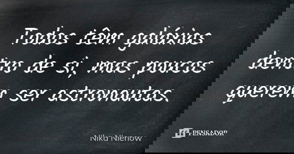 Todos têm galáxias dentro de si, mas poucos querem ser astronautas.... Frase de Nika Nienow.