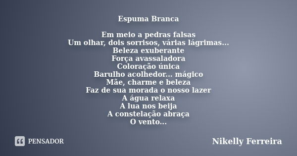 Espuma Branca Em meio a pedras falsas Um olhar, dois sorrisos, várias lágrimas... Beleza exuberante Força avassaladora Coloração única Barulho acolhedor... mági... Frase de Nikelly Ferreira.