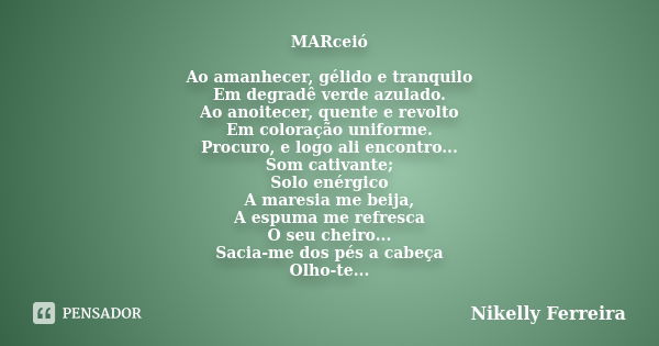 MARceió Ao amanhecer, gélido e tranquilo Em degradê verde azulado. Ao anoitecer, quente e revolto Em coloração uniforme. Procuro, e logo ali encontro... Som cat... Frase de Nikelly Ferreira.