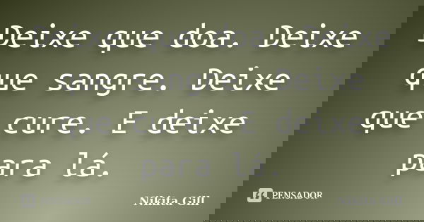 Deixe que doa. Deixe que sangre. Deixe que cure. E deixe para lá.... Frase de Nikita Gill.