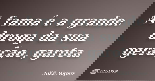 A fama é a grande droga da sua geração, garota... Frase de Nikki Meyers.