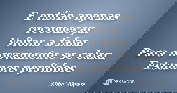 E então apenas recomeçar Voltar a falar Para novamente se calar Estamos perdidos... Frase de Nikki Meyers.