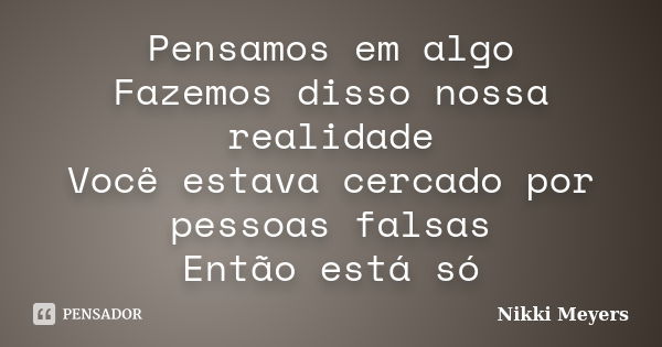 Pensamos em algo Fazemos disso nossa realidade Você estava cercado por pessoas falsas Então está só... Frase de Nikki Meyers.