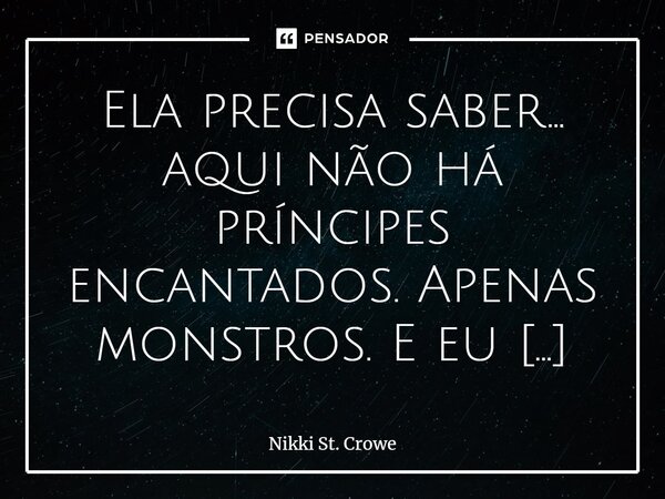 ⁠Ela pre­ci­sa sa­ber… aqui não há prín­ci­pes en­can­ta­dos. Ape­nas mons­tros. E eu sou o pi­or.... Frase de Nikki St. Crowe.