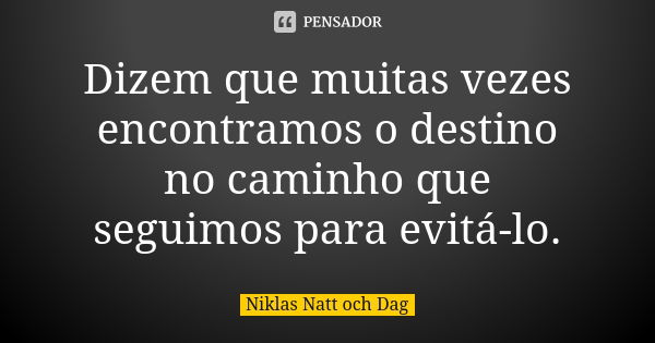 Dizem que muitas vezes encontramos o destino no caminho que seguimos para evitá-lo.... Frase de Niklas Natt och Dag.