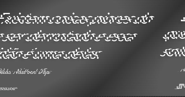 Existem coisas piores do que ser derrotado e essa solidão é uma delas.... Frase de Niklas Natt och Dag.