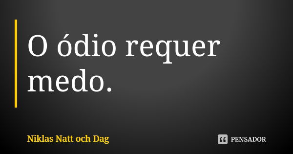 O ódio requer medo.... Frase de Niklas Natt och Dag.