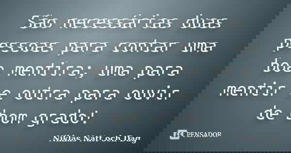 São necessárias duas pessoas para contar uma boa mentira; uma para mentir e outra para ouvir de bom grado!... Frase de Niklas Natt och Dag.