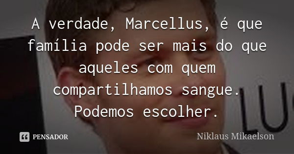 A verdade, Marcellus, é que família pode ser mais do que aqueles com quem compartilhamos sangue. Podemos escolher.... Frase de Niklaus Mikaelson.