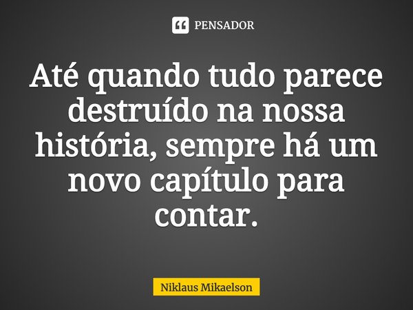 ⁠Até quando tudo parece destruído na nossa história, sempre há um novo capítulo para contar.... Frase de Niklaus Mikaelson.