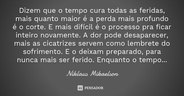 Dizem que o tempo cura todas as feridas, mais quanto maior é a perda mais profundo é o corte. E mais difícil é o processo pra ficar inteiro novamente. A dor pod... Frase de Niklaus Mikaelson.