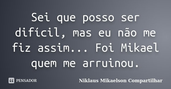 Sei que posso ser difícil, mas eu não me fiz assim... Foi Mikael quem me arruinou.... Frase de Niklaus Mikaelson Compartilhar.