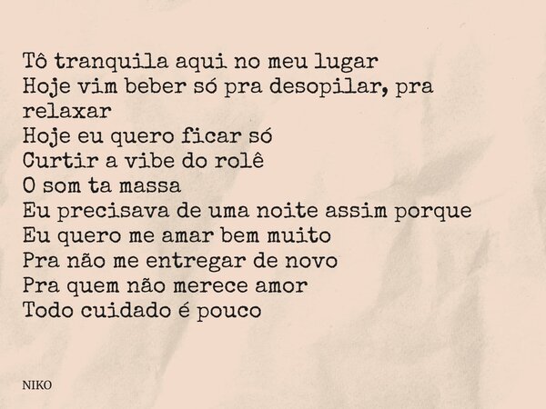 Tô tranquila aqui no meu lugar Hoje vim beber só pra desopilar, pra relaxar Hoje eu quero ficar só Curtir a vibe do rolê O som ta massa Eu precisava de uma noit... Frase de NIKO.