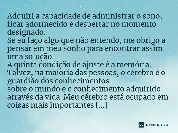 ⁠Adquiri a capacidade de administrar o sono, ficar adormecido e despertar no momento designado. Se eu faço algo que não entendo, me obrigo a pensar em meu sonho... Frase de Nikola tesla.