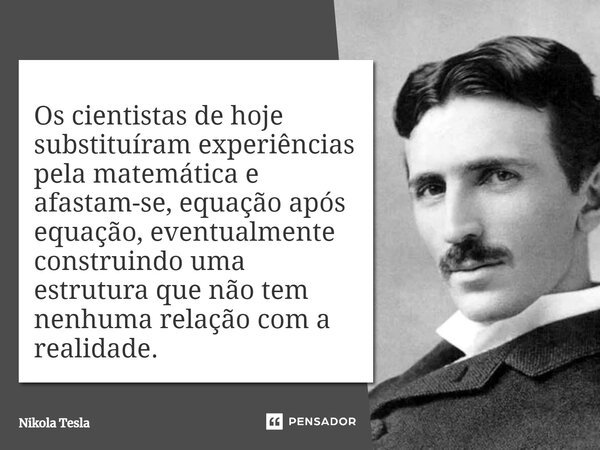 Os cientistas de hoje substituíram experiências pela matemática e afastam-se, equação após equação, eventualmente construindo uma estrutura que não tem nenhuma ... Frase de Nikola Tesla.